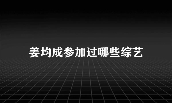 姜均成参加过哪些综艺