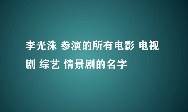 李光洙 参演的所有电影 电视剧 综艺 情景剧的名字