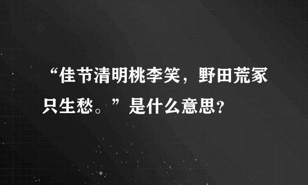 “佳节清明桃李笑，野田荒冢只生愁。”是什么意思？