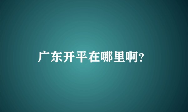 广东开平在哪里啊？
