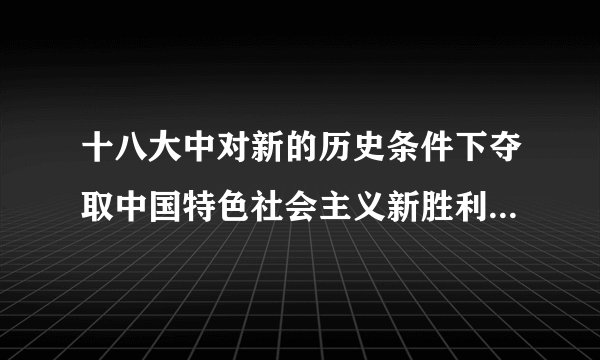 十八大中对新的历史条件下夺取中国特色社会主义新胜利的基本要求