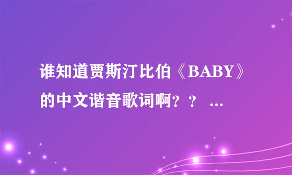 谁知道贾斯汀比伯《BABY》的中文谐音歌词啊？？ 急用！！ 谢谢