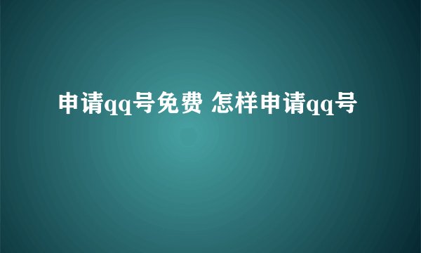 申请qq号免费 怎样申请qq号
