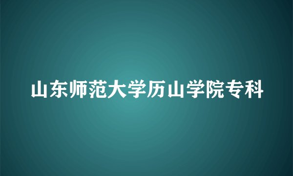 山东师范大学历山学院专科
