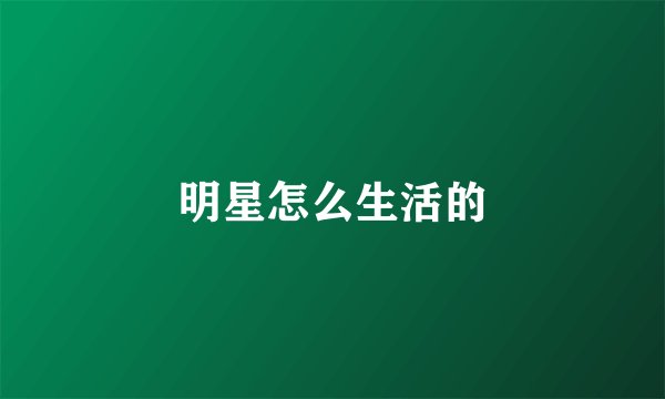 明星怎么生活的