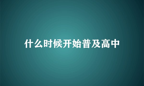 什么时候开始普及高中
