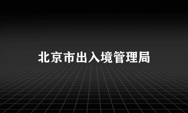 北京市出入境管理局