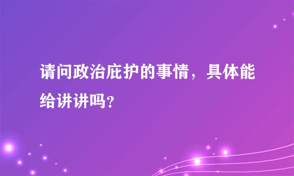 请问政治庇护的事情，具体能给讲讲吗？