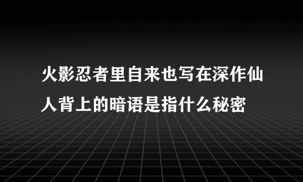 火影忍者里自来也写在深作仙人背上的暗语是指什么秘密