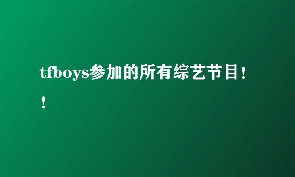 tfboys参加的所有综艺节目！！