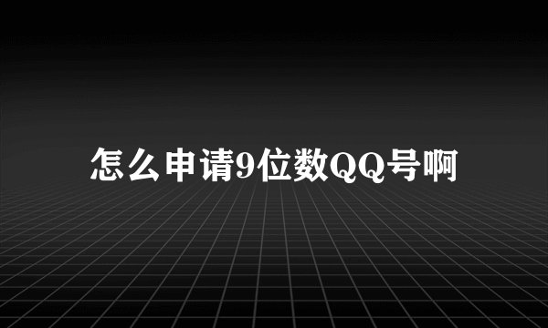 怎么申请9位数QQ号啊