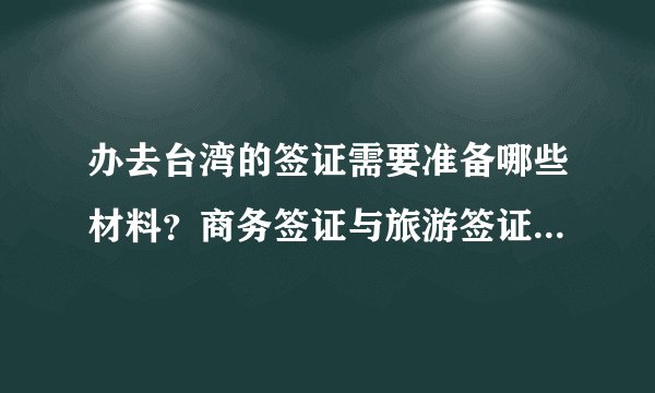 办去台湾的签证需要准备哪些材料？商务签证与旅游签证区别有哪些？