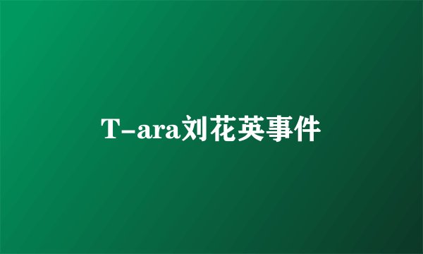 T-ara刘花英事件