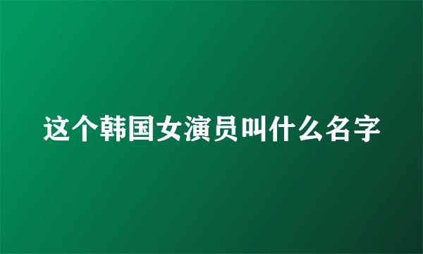 这个韩国女演员叫什么名字
