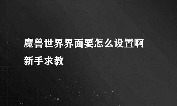 魔兽世界界面要怎么设置啊 新手求教