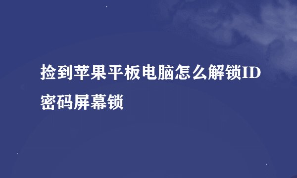 捡到苹果平板电脑怎么解锁ID密码屏幕锁