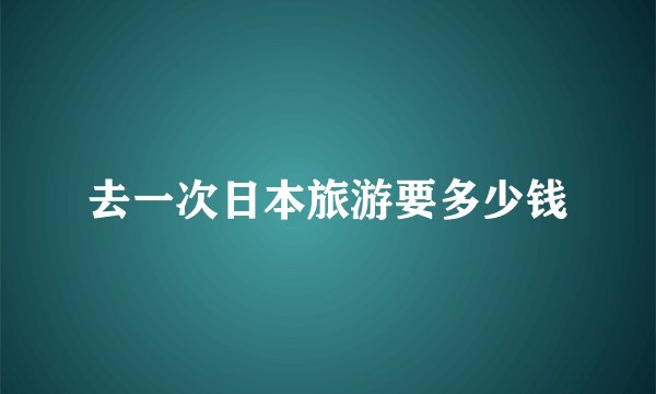 去一次日本旅游要多少钱