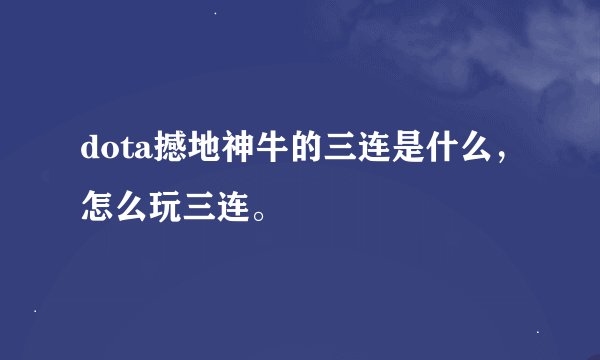 dota撼地神牛的三连是什么，怎么玩三连。