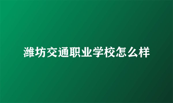 潍坊交通职业学校怎么样