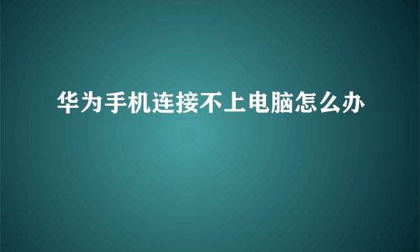 华为手机连接不上电脑怎么办
