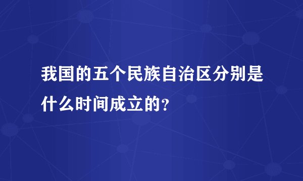 我国的五个民族自治区分别是什么时间成立的？