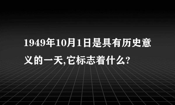 1949年10月1日是具有历史意义的一天,它标志着什么?