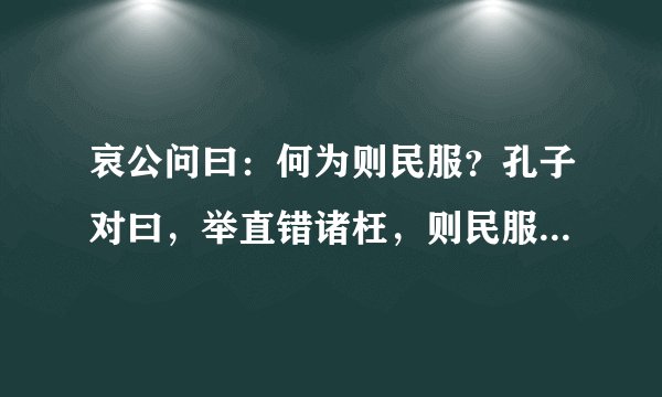 哀公问曰：何为则民服？孔子对曰，举直错诸枉，则民服；举枉错诸直，则民不服。