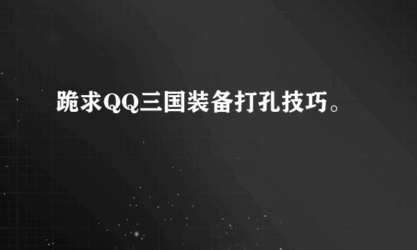 跪求QQ三国装备打孔技巧。