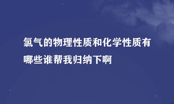 氯气的物理性质和化学性质有哪些谁帮我归纳下啊
