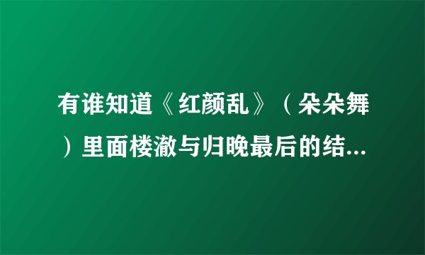 有谁知道《红颜乱》（朵朵舞）里面楼澈与归晚最后的结局是怎样的？