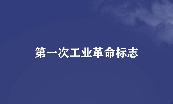 第一次工业革命标志
