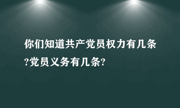 你们知道共产党员权力有几条?党员义务有几条?