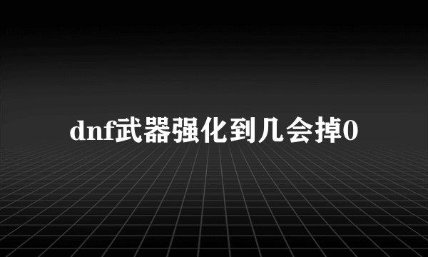 dnf武器强化到几会掉0