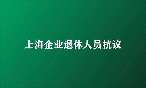 上海企业退休人员抗议