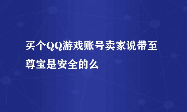 买个QQ游戏账号卖家说带至尊宝是安全的么
