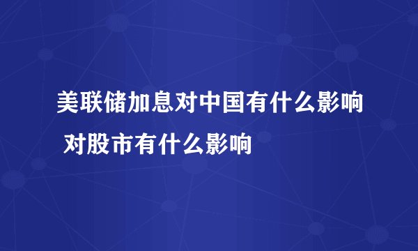 美联储加息对中国有什么影响 对股市有什么影响