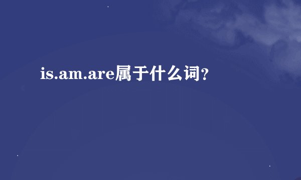 is.am.are属于什么词？