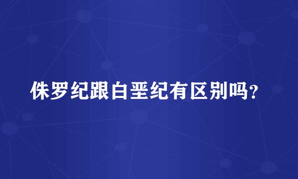 侏罗纪跟白垩纪有区别吗？