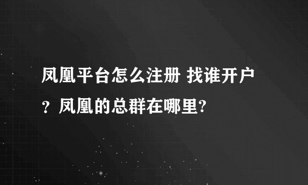 凤凰平台怎么注册 找谁开户？凤凰的总群在哪里?