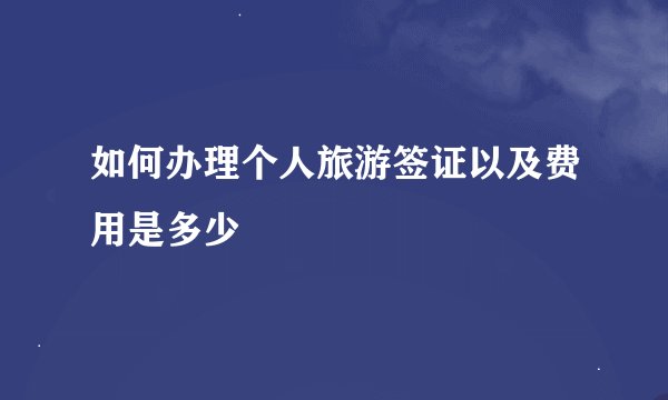 如何办理个人旅游签证以及费用是多少