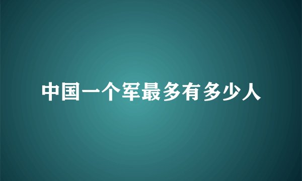 中国一个军最多有多少人