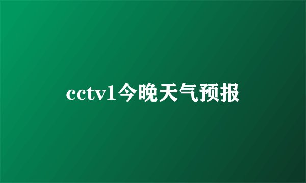 cctv1今晚天气预报