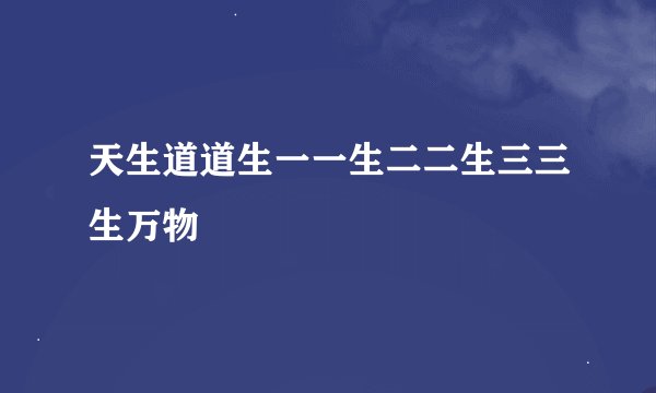 天生道道生一一生二二生三三生万物