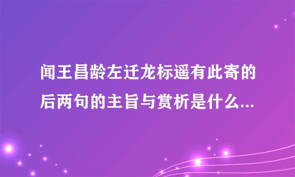闻王昌龄左迁龙标遥有此寄的后两句的主旨与赏析是什么啊，急用