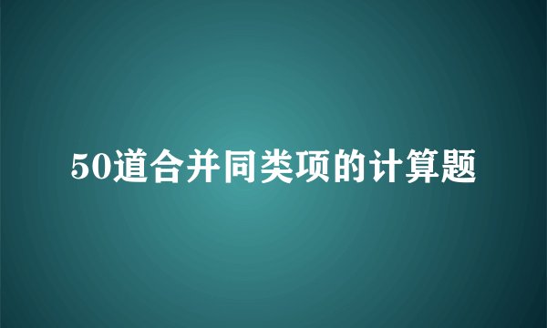 50道合并同类项的计算题