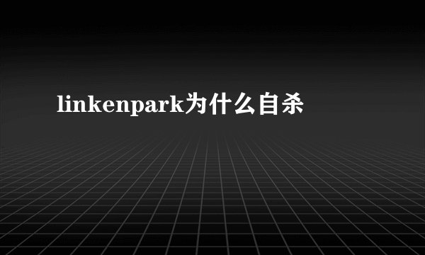 linkenpark为什么自杀
