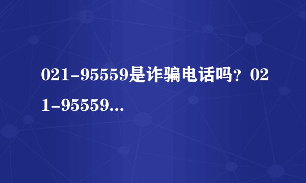 021-95559是诈骗电话吗？021-95559是交行总部电话吗