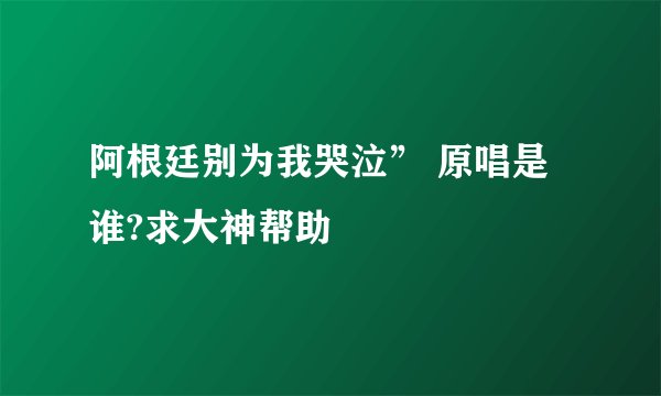 阿根廷别为我哭泣” 原唱是谁?求大神帮助