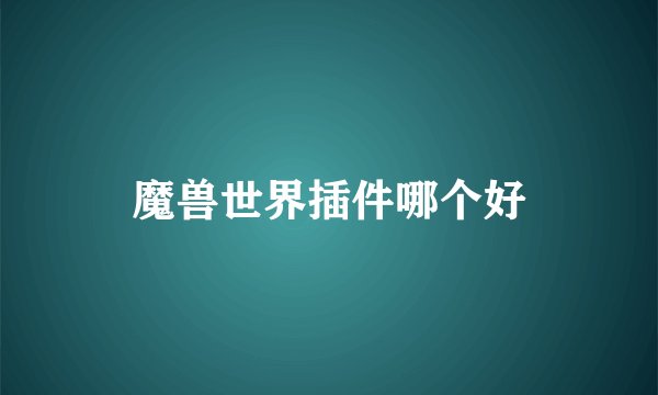 魔兽世界插件哪个好