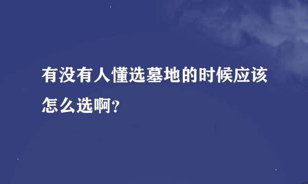 有没有人懂选墓地的时候应该怎么选啊？
